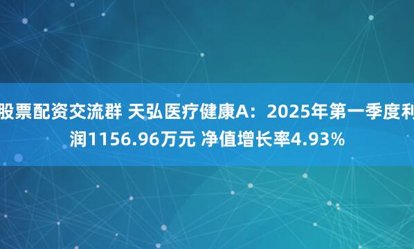 股票配资交流群 天弘医疗健康A：2025年第一季度利润1156.96万元 净值增长率4.93%