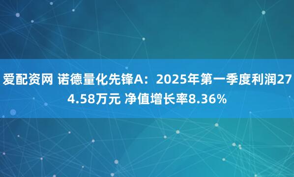爱配资网 诺德量化先锋A：2025年第一季度利润274.58万元 净值增长率8.36%