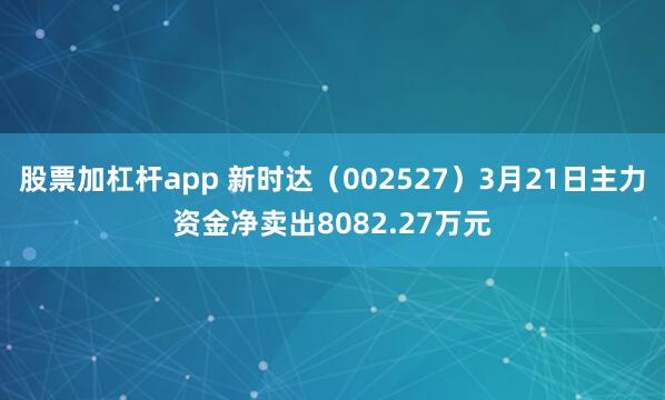 股票加杠杆app 新时达（002527）3月21日主力资金净卖出8082.27万元