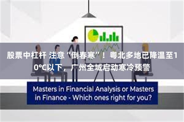 股票中杠杆 注意“倒春寒”！粤北多地已降温至10℃以下，广州全域启动寒冷预警