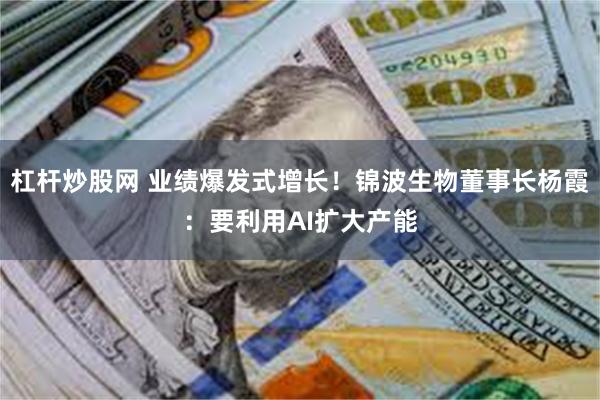 杠杆炒股网 业绩爆发式增长！锦波生物董事长杨霞：要利用AI扩大产能