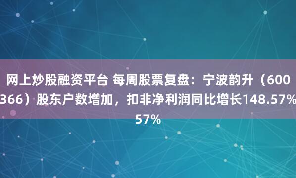 网上炒股融资平台 每周股票复盘：宁波韵升（600366）股东户数增加，扣非净利润同比增长148.57%