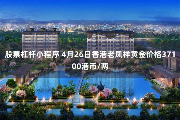 股票杠杆小程序 4月26日香港老凤祥黄金价格37100港币/两