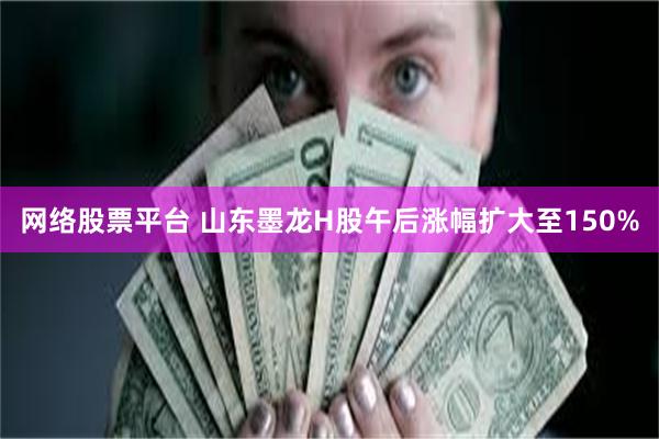 网络股票平台 山东墨龙H股午后涨幅扩大至150%