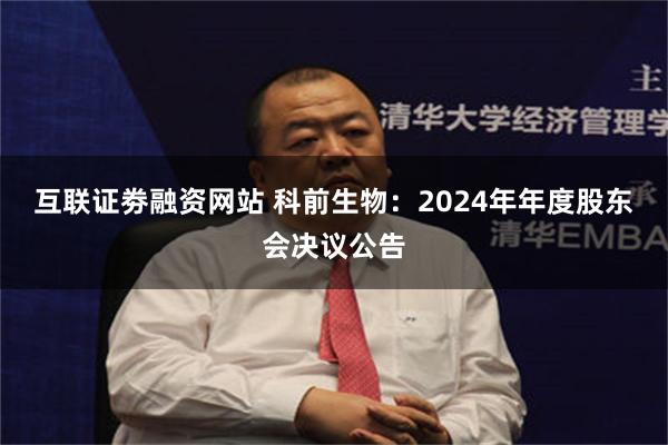 互联证劵融资网站 科前生物：2024年年度股东会决议公告