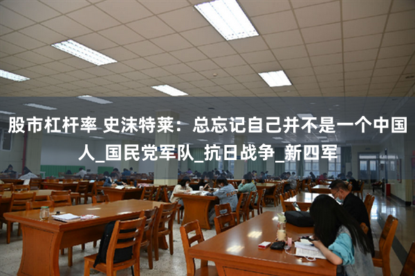 股市杠杆率 史沫特莱：总忘记自己并不是一个中国人_国民党军队_抗日战争_新四军