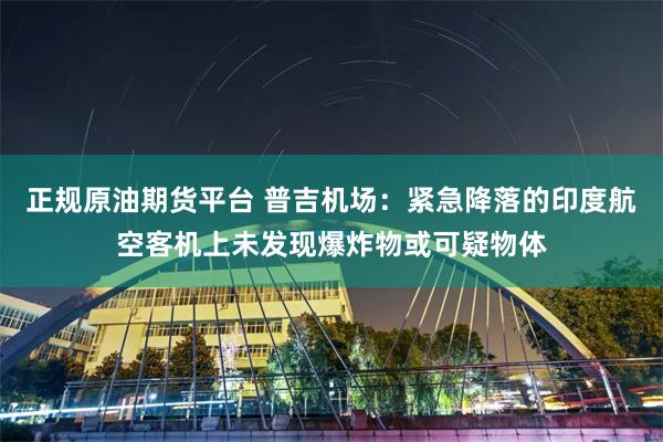 正规原油期货平台 普吉机场：紧急降落的印度航空客机上未发现爆炸物或可疑物体
