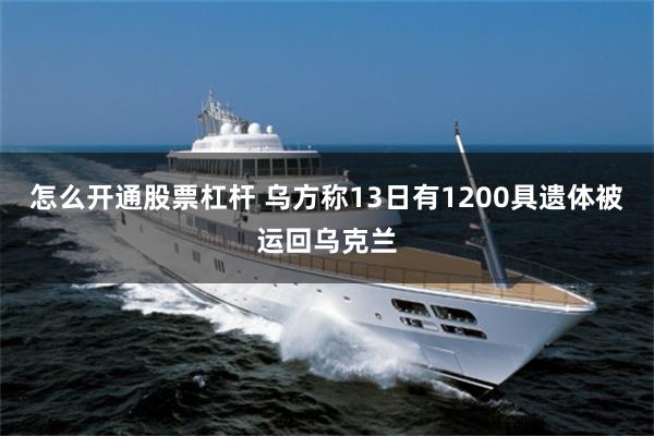 怎么开通股票杠杆 乌方称13日有1200具遗体被运回乌克兰