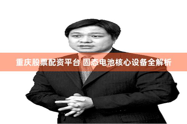 重庆股票配资平台 固态电池核心设备全解析