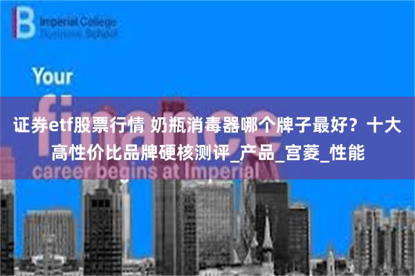 证券etf股票行情 奶瓶消毒器哪个牌子最好？十大高性价比品牌硬核测评_产品_宫菱_性能