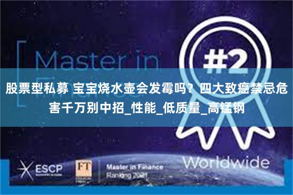 股票型私募 宝宝烧水壶会发霉吗？四大致癌禁忌危害千万别中招_性能_低质量_高锰钢