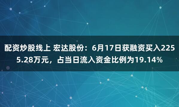 配资炒股线上 宏达股份：6月17日获融资买入2255.28万元，占当日流入资金比例为19.14%