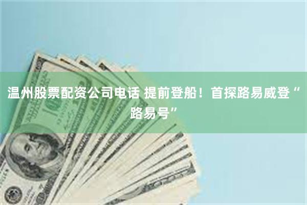温州股票配资公司电话 提前登船！首探路易威登“路易号”