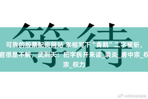 可靠的股票配资网站 宰相写下“青鹅”二字被斩，百官很是不解，武则天：把字拆开来读_裴炎_唐中宗_权力